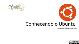 Conhecendo o Ubuntu
Por Watson Vieira Costa Junior.
 