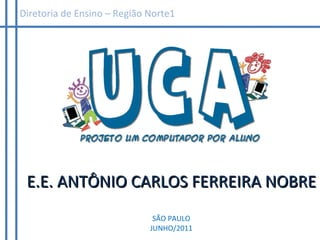 E.E. ANTÔNIO CARLOS FERREIRA NOBRE SÃO PAULO JUNHO/2011 Diretoria de Ensino – Região Norte1 