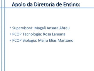 Apoio da Diretoria de Ensino: Supervisora: Magali Ansara Abreu PCOP Tecnologia: Rosa Lamana PCOP Biologia: Maíra Elias Manzano 