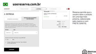 usereserva.com.br
Reserva permite que o
usuário retire o produto
em uma loja mais
próxima, selecionada
pelo mesmo e com
FRETE GRÁTIS.
 