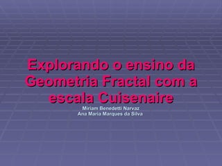 Explorando o ensino da Geometria Fractal com a escala Cuisenaire Miriam Benedetti Narvaz Ana Maria Marques da Silva   