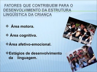 Área motora. Área cognitiva.  Área afetivo-emocional. Estágios de desenvolvimento  da  linguagem.  