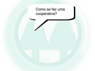 Como se faz uma
cooperativa?
 