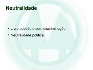• Livre adesão e sem discriminação
• Neutralidade política
Neutralidade
 