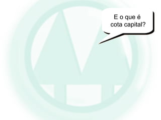 E o que é
cota capital?
 