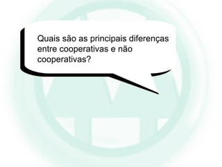 Quais são as principais diferenças
entre cooperativas e não
cooperativas?
 