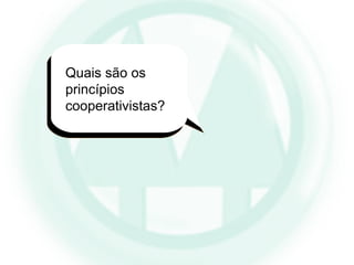 Quais são os
princípios
cooperativistas?
 