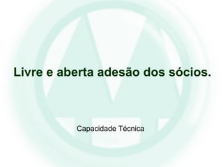 Livre e aberta adesão dos sócios.
Capacidade Técnica
 