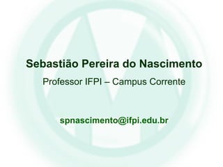 Sebastião Pereira do Nascimento
Professor IFPI – Campus Corrente
spnascimento@ifpi.edu.br
 