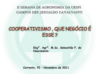 Engº. Agrº. M.Sc. Sebastião P. do
Nascimento
Corrente, PI – Novembro de 2011
 