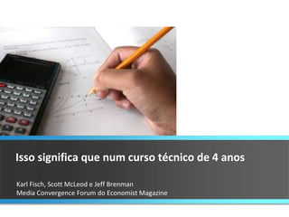 Karl Fisch, Scott McLeod e Jeff Brenman  Media Convergence Forum do Economist Magazine Isso significa que num curso técnico de 4 anos 