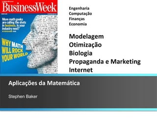 Aplicações da Matemática Stephen Baker Engenharia Computação Finanças Economia Modelagem Otimização Biologia Propaganda e Marketing Internet 