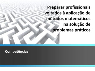 Competências Preparar profissionais voltados à aplicação de métodos matemáticos na solução de problemas práticos 