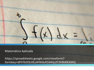 Matemática Aplicada https://spreadsheets.google.com/viewform?formkey=dFhYb3I3cXEyWWduR2d4QzZFZklBd0E6MQ 