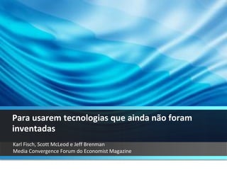 Karl Fisch, Scott McLeod e Jeff Brenman  Media Convergence Forum do Economist Magazine Para usarem tecnologias que ainda não foram inventadas 