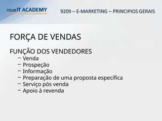 FORÇA DE VENDAS
FUNÇÃO DOS VENDEDORES
– Venda
– Prospeção
– Informação
– Preparação de uma proposta específica
– Serviço pós venda
– Apoio à revenda
 