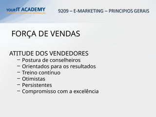 FORÇA DE VENDAS
ATITUDE DOS VENDEDORES
– Postura de conselheiros
– Orientados para os resultados
– Treino contínuo
– Otimistas
– Persistentes
– Compromisso com a excelência
 