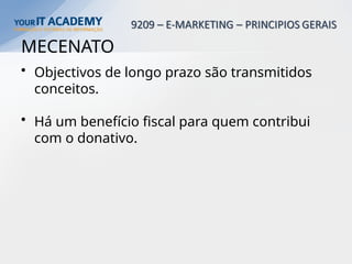 MECENATO
• Objectivos de longo prazo são transmitidos
conceitos.
• Há um benefício fiscal para quem contribui
com o donativo.
 