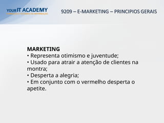 MARKETING
• Representa otimismo e juventude;
• Usado para atrair a atenção de clientes na
montra;
• Desperta a alegria;
• Em conjunto com o vermelho desperta o
apetite.
 
