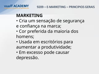 MARKETING
• Cria um sensação de segurança
e confiança na marca;
• Cor preferida da maioria dos
homens;
• Usada em escritórios para
aumentar a produtividade;
• Em excesso pode causar
depressão.
 