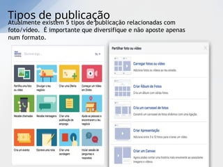 Tipos de publicação
Atualmente existem 5 tipos de publicação relacionadas com
foto/vídeo. É importante que diversifique e não aposte apenas
num formato.
 