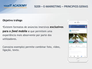 Objetivo tráfego
•Existem formatos de anúncios imersivos exclusivos
para o feed mobile e que permitem uma
experiência mais absorvente por parte dos
utilizadores.
Canva(no exemplo) permite combinar foto, vídeo,
ligação, texto.
 