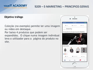 Objetivo tráfego
Coleção (no exemplo) permite ter uma imagem
ou vídeo em destaque.
Por baixo 4 produtos que podem ser
expandidos. O clique numa imagem individual
leva o utilizador para a página do produto no
site.
 