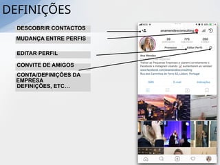 DEFINIÇÕES
DESCOBRIR CONTACTOS
MUDANÇA ENTRE PERFIS
EDITAR PERFIL
CONVITE DE AMIGOS
CONTA/DEFINIÇÕES DA
EMPRESA
DEFINIÇÕES, ETC…
 