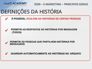 DEFINIÇÕES DA HISTÓRIA
É POSSÍVEL OCULTAR AS HISTORIAS DE CERTAS PESSOAS
✔
✔ PERMITIR AS RESPOSTAS ÀS HISTÓRIAS POR MENSAGEM
(TODOS)
✔ PERMITIR ÀS PESSOAS QUE PARTILHEM HISTÓRIAS POR
MENSAGENS
✔ GUARDAR AUTOMATICAMENTE AS HISTÓRIAS NO ARQUIVO
 