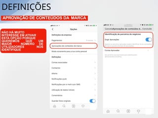 APROVAÇÃO DE CONTEÚDOS DA MARCA
NÃO HÁ MUITO
INTERESSE EM ATIVAR
ESTA OPÇÃO PORQUE
QUEREMOS QUE UM
MAIOR NÚMERO DE
UTILIZADORES NOS
IDENTIFIQUE
DEFINIÇÕES
 