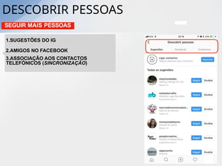 DESCOBRIR PESSOAS
SEGUIR MAIS PESSOAS
1.SUGESTÕES DO IG
2.AMIGOS NO FACEBOOK
3.ASSOCIAÇÃO AOS CONTACTOS
TELEFÓNICOS (SINCRONIZAÇÃO)
 