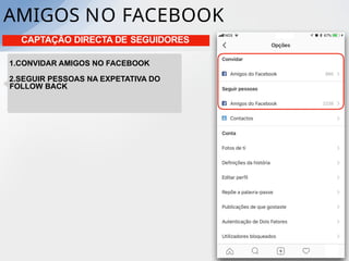 AMIGOS NO FACEBOOK
CAPTAÇÃO DIRECTA DE SEGUIDORES
1.CONVIDAR AMIGOS NO FACEBOOK
2.SEGUIR PESSOAS NA EXPETATIVA DO
FOLLOW BACK
 