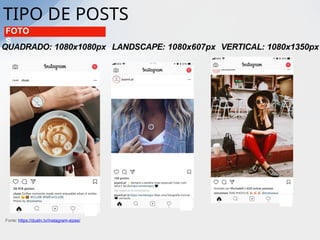 TIPO DE POSTS
QUADRADO: 1080x1080px LANDSCAPE: 1080x607px VERTICAL: 1080x1350px
Fonte: https://dustn.tv/instagram-sizes/
FOTO
S
 