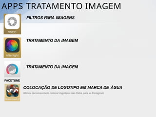 APPS TRATAMENTO IMAGEM
TRATAMENTO DA IMAGEM
FILTROS PARA IMAGENS
TRATAMENTO DA IMAGEM
FACETUNE
COLOCAÇÃO DE LOGOTIPO EM MARCA DE ÁGUA
Menos recomendado colocar logotipos nas fotos para o Instagram
 