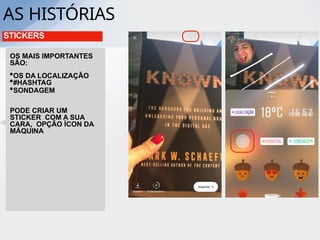 AS HISTÓRIAS
STICKERS
OS MAIS IMPORTANTES
SÃO:
•OS DA LOCALIZAÇÃO
•#HASHTAG
•SONDAGEM
PODE CRIAR UM
STICKER COM A SUA
CARA, OPÇÃO ÍCON DA
MÁQUINA
 