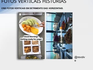 @revolv
e
FOTOS VERTICAIS HISTÓRIAS
CRIE FOTOS VERTICAIS EM DETRIMENTO DAS HORIZONTAIS.
 