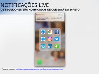 Fonte da imagem: http://www.socialmediaexaminer.com/how-to-use-instagram-live/
NOTIFICAÇÕES LIVE
OS SEGUIDORES SÃO NOTIFICADOS DE QUE ESTÁ EM DIRETO
 
