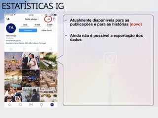 • Atualmente disponíveis para as
publicações e para as histórias (novo)
• Ainda não é possível a exportação dos
dados
ESTATÍSTICAS IG
 