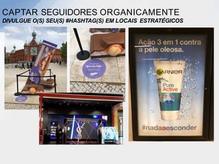 CAPTAR SEGUIDORES ORGANICAMENTE
DIVULGUE O(S) SEU(S) #HASHTAG(S) EM LOCAIS ESTRATÉGICOS
 