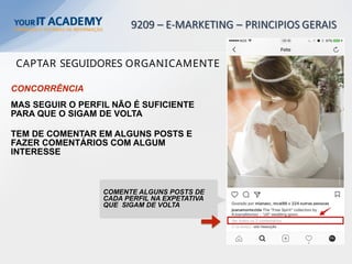 CONCORRÊNCIA
MAS SEGUIR O PERFIL NÃO É SUFICIENTE
PARA QUE O SIGAM DE VOLTA
TEM DE COMENTAR EM ALGUNS POSTS E
FAZER COMENTÁRIOS COM ALGUM
INTERESSE
COMENTE ALGUNS POSTS DE
CADA PERFIL NA EXPETATIVA
QUE SIGAM DE VOLTA
CAPTAR SEGUIDORES ORGANICAMENTE
 