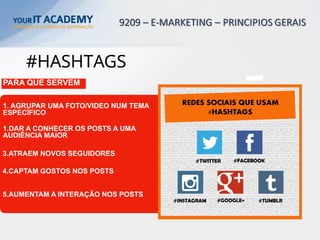 #HASHTAGS
PARA QUE SERVEM
1. AGRUPAR UMA FOTO/VIDEO NUM TEMA
ESPECÍFICO
1.DAR A CONHECER OS POSTS A UMA
AUDIÊNCIA MAIOR
3.ATRAEM NOVOS SEGUIDORES
4.CAPTAM GOSTOS NOS POSTS
5.AUMENTAM A INTERAÇÃO NOS POSTS
 
