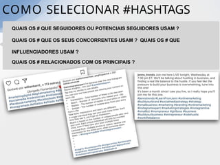COMO SELECIONAR #HASHTAGS
QUAIS OS # QUE SEGUIDORES OU POTENCIAIS SEGUIDORES USAM ?
QUAIS OS # QUE OS SEUS CONCORRENTES USAM ? QUAIS OS # QUE
INFLUENCIADORES USAM ?
QUAIS OS # RELACIONADOS COM OS PRINCIPAIS ?
 