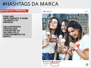 #HASHTAGS DA MARCA
105
#HASHTAG PRINCIPAL
PODE SER
SIMPLESMENTE O NOME
DA MARCA OU
EMPRESA
UMA EXPRESSÃO
CRIATIVA QUE
CONCRETIZE OS
VALORES OU O
POSICIONAMENTO DA
MARCA
 