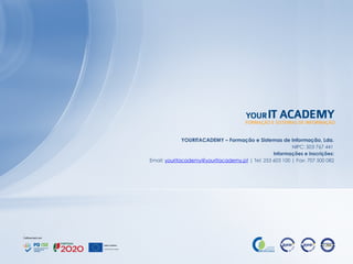 YOURITACADEMY – Formação e Sistemas de Informação, Lda.
NIPC: 503 767 441
Informações e inscrições:
Email: youritacademy@youritacademy.pt | Tel: 253 603 100 | Fax: 707 500 082
 