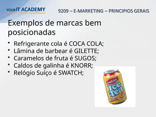Exemplos de marcas bem
posicionadas
• Refrigerante cola é COCA COLA;
• Lâmina de barbear é GILETTE;
• Caramelos de fruta é SUGOS;
• Caldos de galinha é KNORR;
• Relógio Suíço é SWATCH;
 