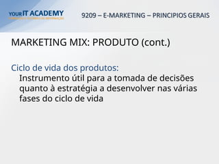 MARKETING MIX: PRODUTO (cont.)
Ciclo de vida dos produtos:
Instrumento útil para a tomada de decisões
quanto à estratégia a desenvolver nas várias
fases do ciclo de vida
 