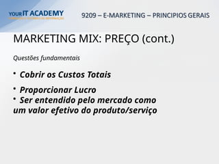 MARKETING MIX: PREÇO (cont.)
Questões fundamentais
• Cobrir os Custos Totais
• Proporcionar Lucro
• Ser entendido pelo mercado como
um valor efetivo do produto/serviço
 