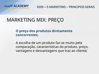 MARKETING MIX: PREÇO
O preço dos produtos diretamente
concorrentes;
A escolha de um produto faz-se muito pela
comparação, características do produto, preço,
vantagens e desvantagens que traz ao cliente;
 