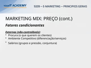 MARKETING MIX: PREÇO (cont.)
Fatores condicionantes
Externos (não-controláveis):
• Procura (o que querem os clientes)
• Ambiente Competitivo (diferenciação/serviços)
• Salários (grupos e pressão, conjuntura)
 