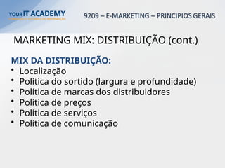 MARKETING MIX: DISTRIBUIÇÃO (cont.)
MIX DA DISTRIBUIÇÃO:
• Localização
• Política do sortido (largura e profundidade)
• Política de marcas dos distribuidores
• Política de preços
• Política de serviços
• Política de comunicação
 
